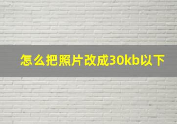 怎么把照片改成30kb以下