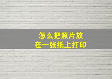 怎么把照片放在一张纸上打印