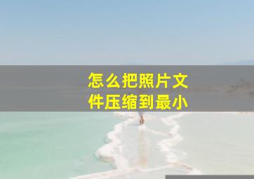 怎么把照片文件压缩到最小