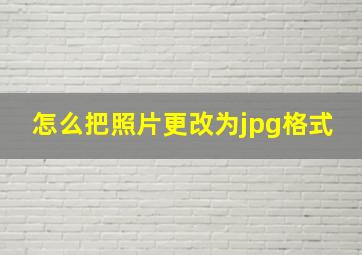 怎么把照片更改为jpg格式