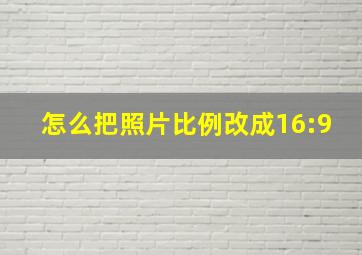 怎么把照片比例改成16:9