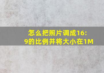 怎么把照片调成16:9的比例并将大小在1M