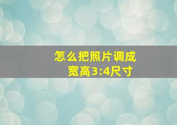 怎么把照片调成宽高3:4尺寸