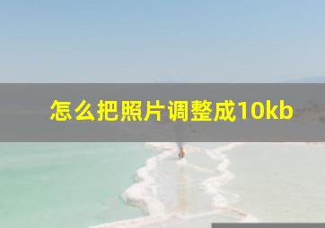 怎么把照片调整成10kb