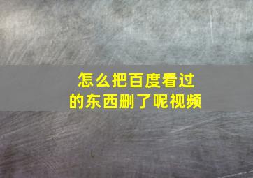 怎么把百度看过的东西删了呢视频