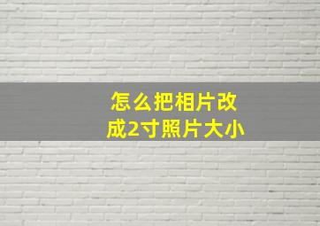 怎么把相片改成2寸照片大小