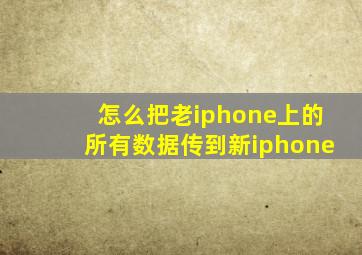 怎么把老iphone上的所有数据传到新iphone