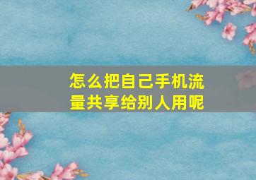 怎么把自己手机流量共享给别人用呢