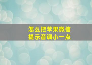 怎么把苹果微信提示音调小一点