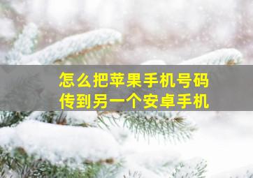 怎么把苹果手机号码传到另一个安卓手机