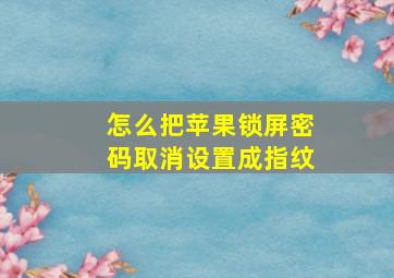 怎么把苹果锁屏密码取消设置成指纹