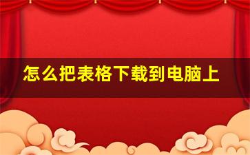 怎么把表格下载到电脑上