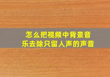 怎么把视频中背景音乐去除只留人声的声音