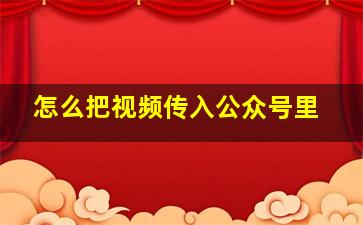 怎么把视频传入公众号里