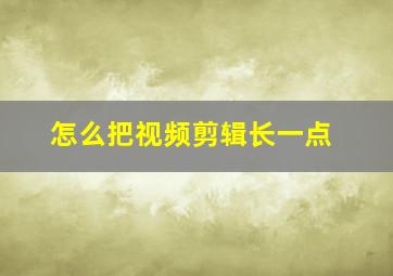 怎么把视频剪辑长一点