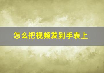 怎么把视频发到手表上