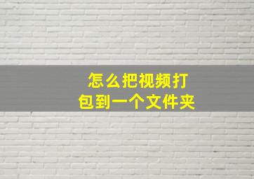 怎么把视频打包到一个文件夹