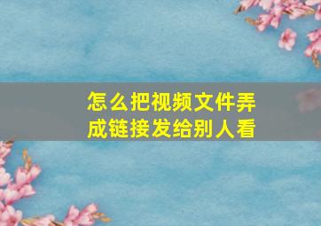 怎么把视频文件弄成链接发给别人看