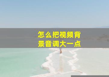 怎么把视频背景音调大一点