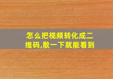 怎么把视频转化成二维码,散一下就能看到