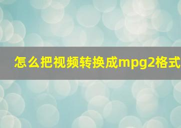 怎么把视频转换成mpg2格式