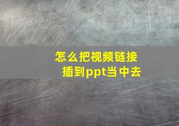 怎么把视频链接插到ppt当中去