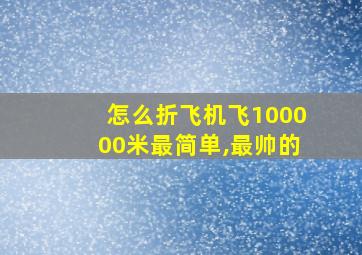 怎么折飞机飞100000米最简单,最帅的