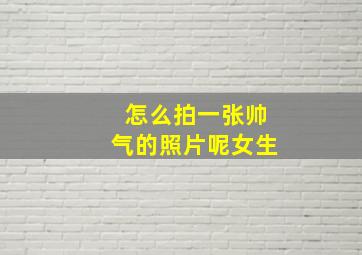 怎么拍一张帅气的照片呢女生