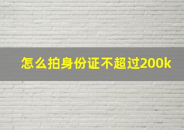 怎么拍身份证不超过200k