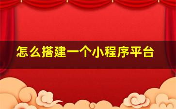 怎么搭建一个小程序平台