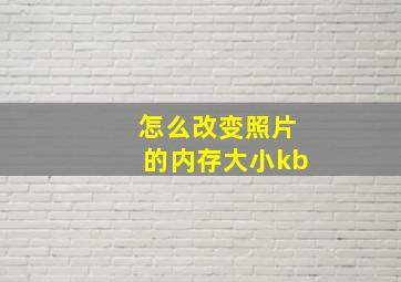 怎么改变照片的内存大小kb