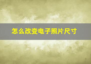 怎么改变电子照片尺寸