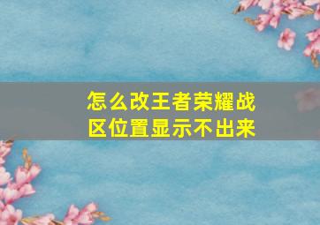 怎么改王者荣耀战区位置显示不出来