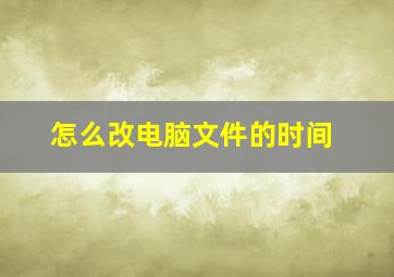 怎么改电脑文件的时间