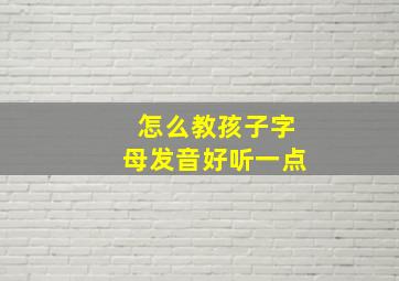 怎么教孩子字母发音好听一点