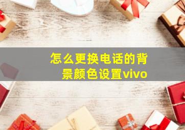 怎么更换电话的背景颜色设置vivo