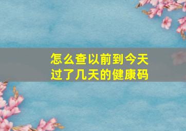 怎么查以前到今天过了几天的健康码