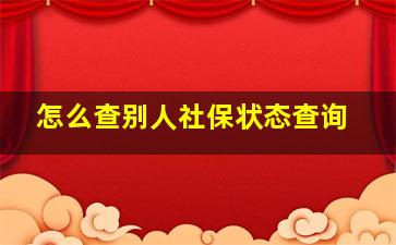 怎么查别人社保状态查询