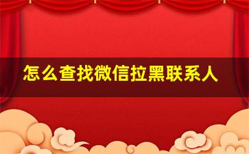 怎么查找微信拉黑联系人