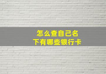 怎么查自己名下有哪些银行卡