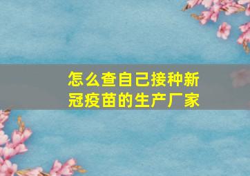 怎么查自己接种新冠疫苗的生产厂家