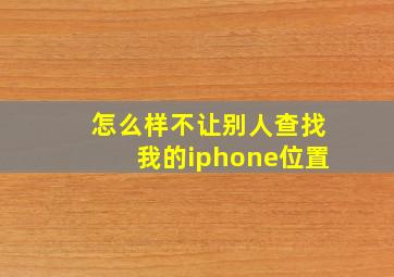 怎么样不让别人查找我的iphone位置