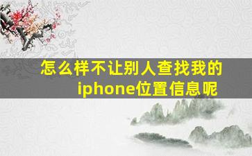 怎么样不让别人查找我的iphone位置信息呢