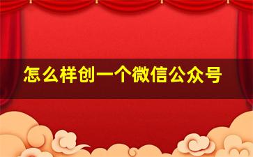 怎么样创一个微信公众号