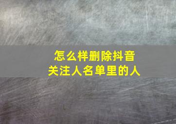 怎么样删除抖音关注人名单里的人