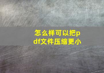 怎么样可以把pdf文件压缩更小