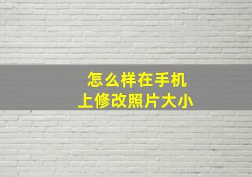 怎么样在手机上修改照片大小