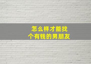 怎么样才能找个有钱的男朋友