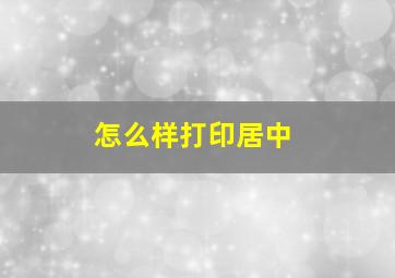 怎么样打印居中