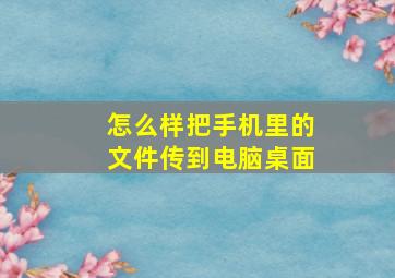 怎么样把手机里的文件传到电脑桌面